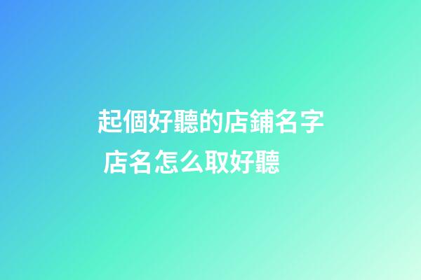 起個好聽的店鋪名字 店名怎么取好聽-第1張-店鋪起名-玄機派